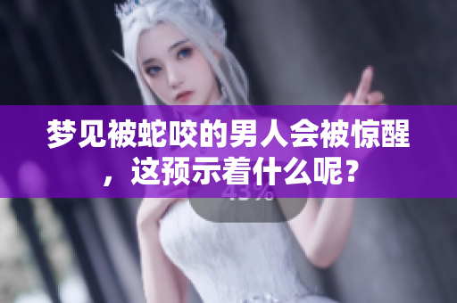梦见被蛇咬的男人会被惊醒，这预示着什么呢？