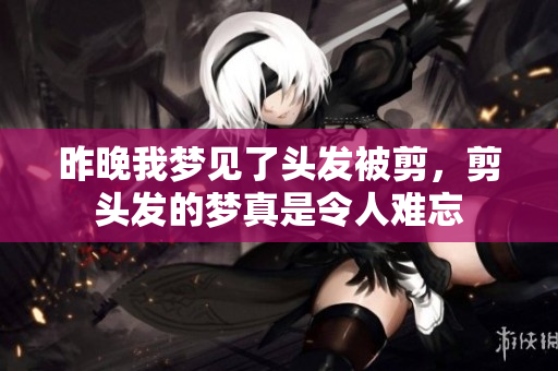 昨晚我梦见了头发被剪，剪头发的梦真是令人难忘