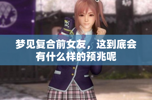 梦见复合前女友，这到底会有什么样的预兆呢