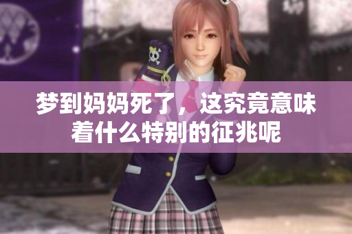 梦到妈妈死了，这究竟意味着什么特别的征兆呢