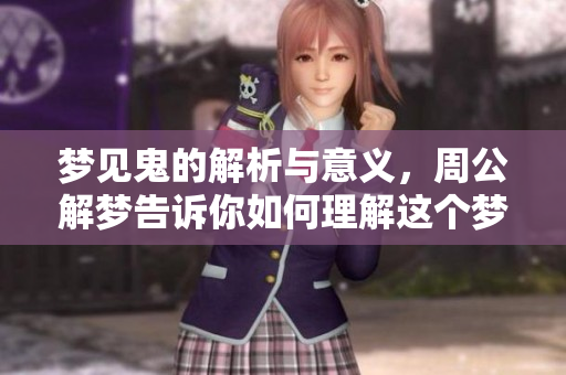 梦见鬼的解析与意义，周公解梦告诉你如何理解这个梦境。