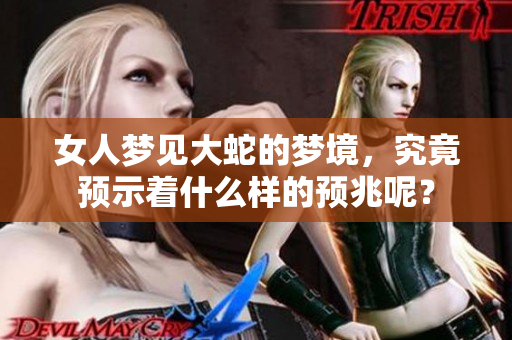 女人梦见大蛇的梦境，究竟预示着什么样的预兆呢？