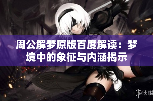 周公解梦原版百度解读：梦境中的象征与内涵揭示