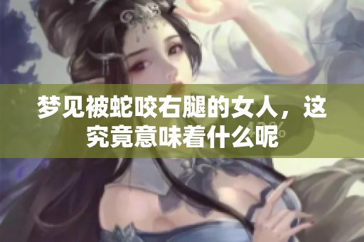 梦见被蛇咬右腿的女人，这究竟意味着什么呢