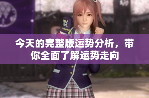 今天的完整版运势分析，带你全面了解运势走向