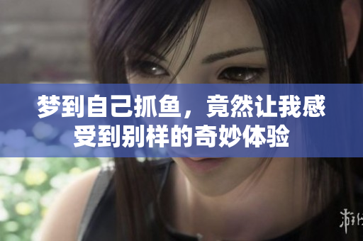 梦到自己抓鱼，竟然让我感受到别样的奇妙体验