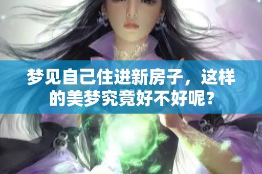 梦见自己住进新房子，这样的美梦究竟好不好呢？
