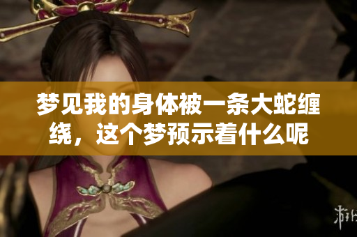 梦见我的身体被一条大蛇缠绕，这个梦预示着什么呢
