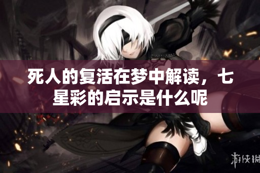 死人的复活在梦中解读，七星彩的启示是什么呢