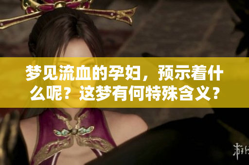 梦见流血的孕妇，预示着什么呢？这梦有何特殊含义？