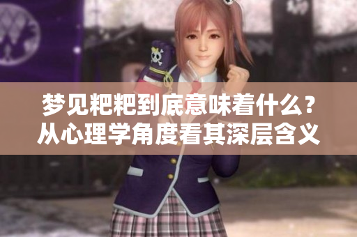 梦见粑粑到底意味着什么？从心理学角度看其深层含义解析。