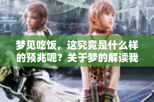 梦见吃饭，这究竟是什么样的预兆呢？关于梦的解读我们一起来看看。