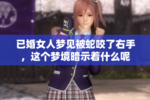 已婚女人梦见被蛇咬了右手，这个梦境暗示着什么呢