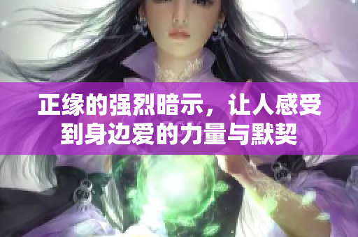 正缘的强烈暗示，让人感受到身边爱的力量与默契