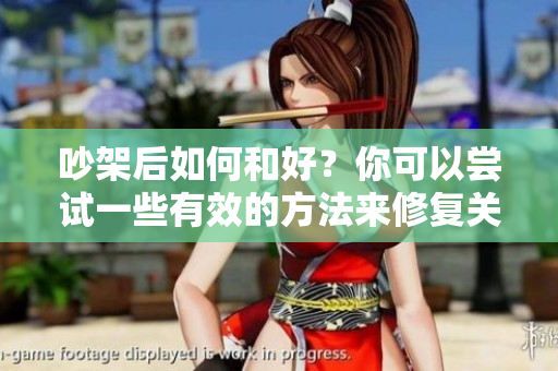 吵架后如何和好？你可以尝试一些有效的方法来修复关系