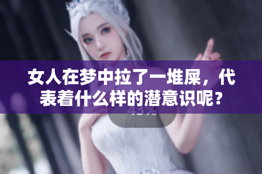 女人在梦中拉了一堆屎，代表着什么样的潜意识呢？