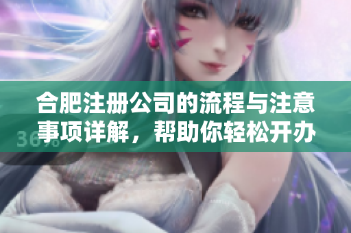 合肥注册公司的流程与注意事项详解，帮助你轻松开办企业