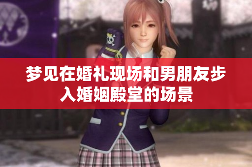 梦见在婚礼现场和男朋友步入婚姻殿堂的场景
