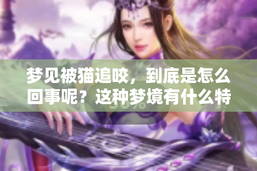 梦见被猫追咬，到底是怎么回事呢？这种梦境有什么特别的含义吗？