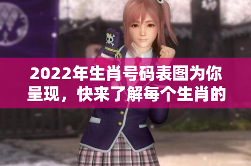 2022年生肖号码表图为你呈现，快来了解每个生肖的号码吧！