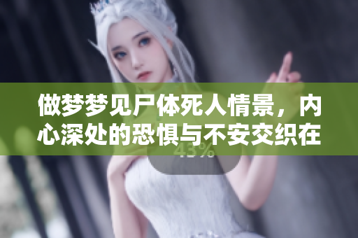 做梦梦见尸体死人情景，内心深处的恐惧与不安交织在一起
