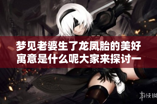 梦见老婆生了龙凤胎的美好寓意是什么呢大家来探讨一下