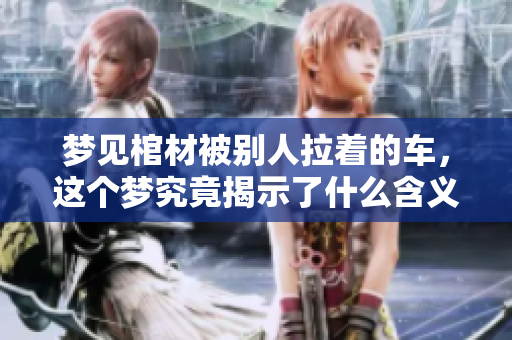 梦见棺材被别人拉着的车，这个梦究竟揭示了什么含义呢