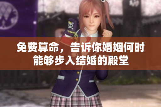 免费算命，告诉你婚姻何时能够步入结婚的殿堂