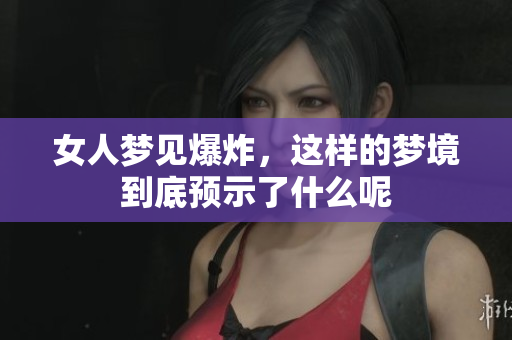 女人梦见爆炸，这样的梦境到底预示了什么呢