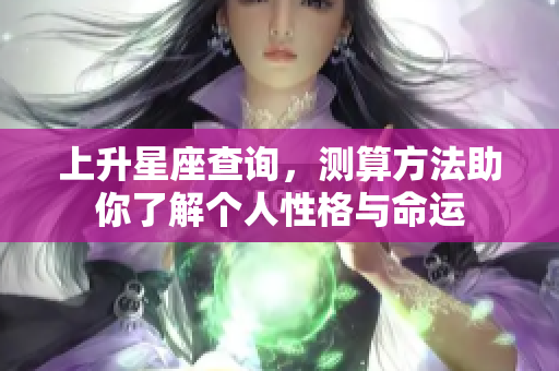 上升星座查询，测算方法助你了解个人性格与命运