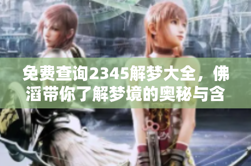 免费查询2345解梦大全，佛滔带你了解梦境的奥秘与含义