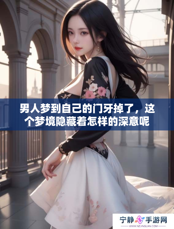男人梦到自己的门牙掉了，这个梦境隐藏着怎样的深意呢
