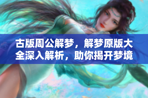 古版周公解梦，解梦原版大全深入解析，助你揭开梦境奥秘