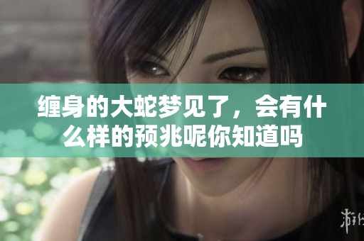 缠身的大蛇梦见了，会有什么样的预兆呢你知道吗