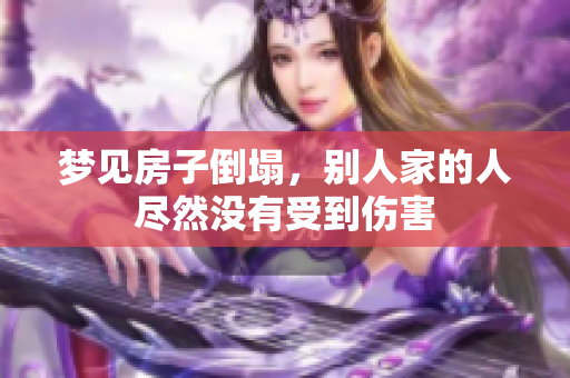 梦见房子倒塌，别人家的人尽然没有受到伤害