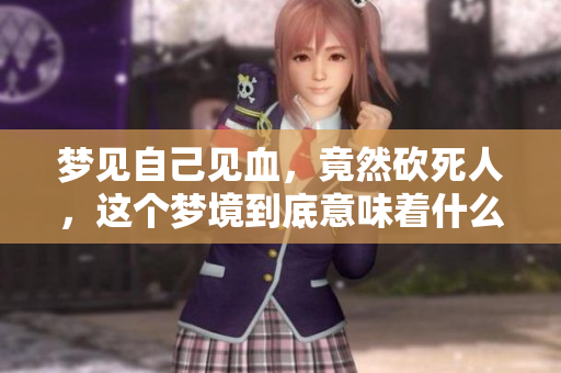 梦见自己见血，竟然砍死人，这个梦境到底意味着什么呢