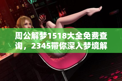 周公解梦1518大全免费查询，2345带你深入梦境解析之旅