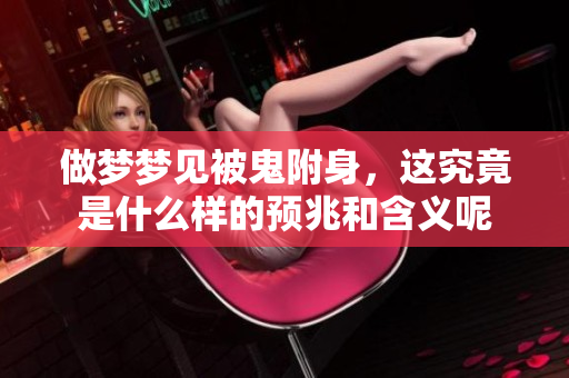 做梦梦见被鬼附身，这究竟是什么样的预兆和含义呢