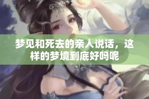 梦见和死去的亲人说话，这样的梦境到底好吗呢
