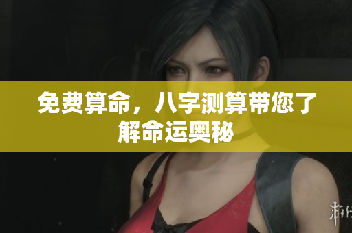 免费算命，八字测算带您了解命运奥秘