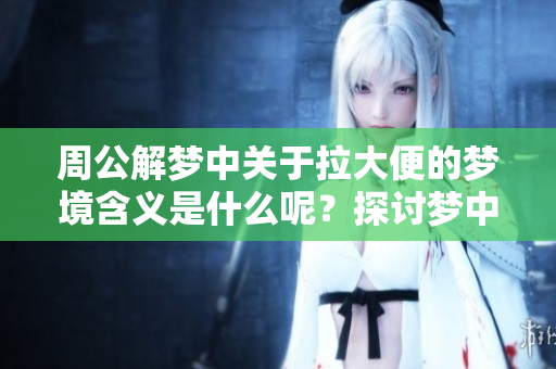 周公解梦中关于拉大便的梦境含义是什么呢？探讨梦中拉大便的象征意义。