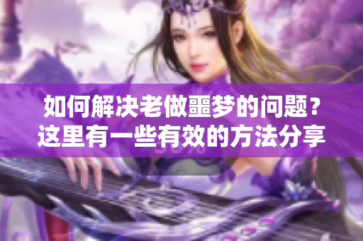 如何解决老做噩梦的问题？这里有一些有效的方法分享给你！