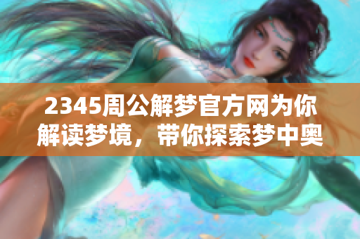 2345周公解梦官方网为你解读梦境，带你探索梦中奥秘与深意