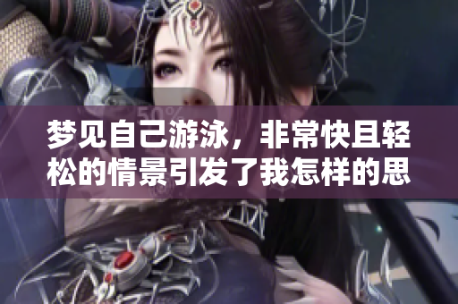 梦见自己游泳，非常快且轻松的情景引发了我怎样的思考呢