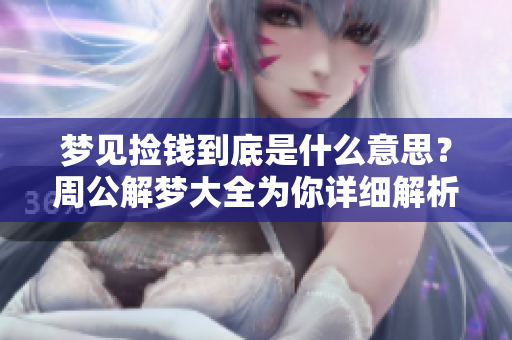 梦见捡钱到底是什么意思？周公解梦大全为你详细解析梦境奥秘。