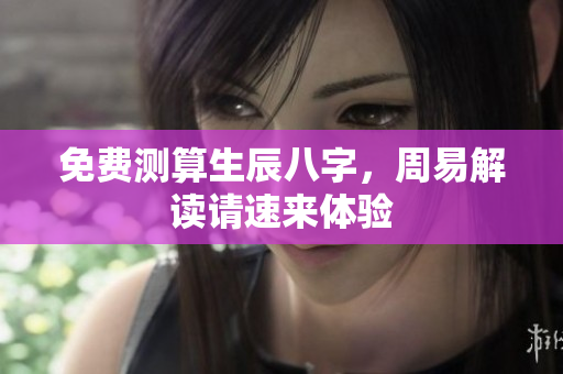 免费测算生辰八字，周易解读请速来体验