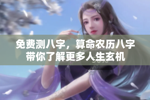 免费测八字，算命农历八字带你了解更多人生玄机