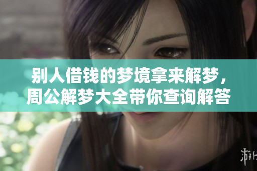 别人借钱的梦境拿来解梦，周公解梦大全带你查询解答2345