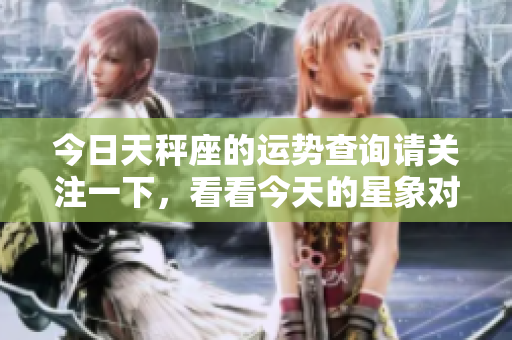 今日天秤座的运势查询请关注一下，看看今天的星象对你有什么影响