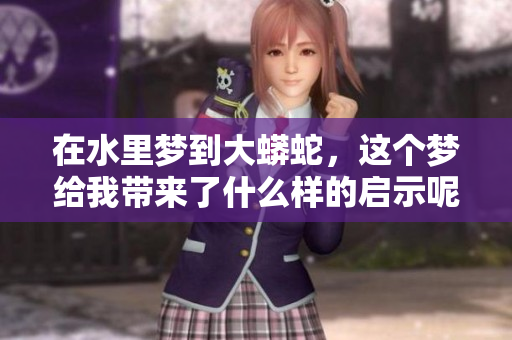在水里梦到大蟒蛇，这个梦给我带来了什么样的启示呢